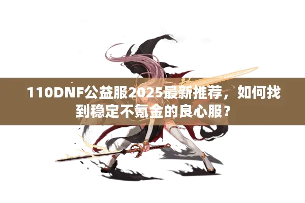 110DNF公益服2025最新推荐，如何找到稳定不氪金的良心服？