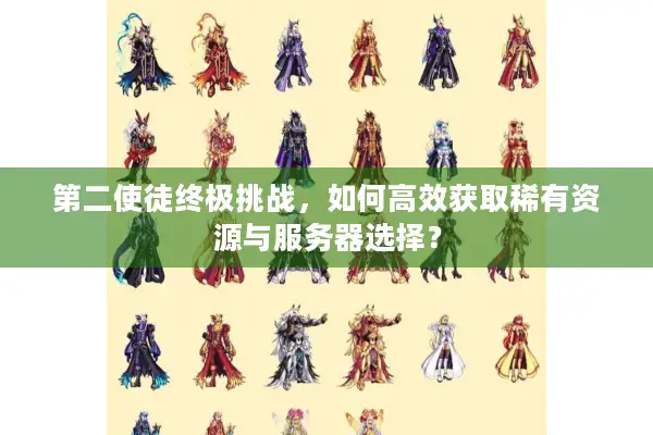 第二使徒终极挑战，如何高效获取稀有资源与服务器选择？