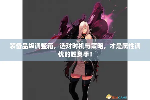 装备品级调整箱，选对时机与策略，才是属性调优的胜负手！