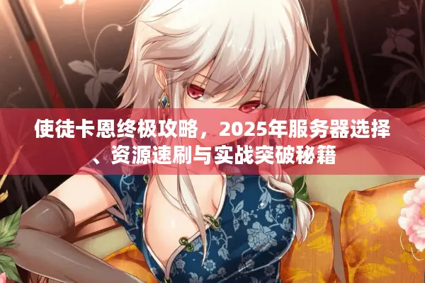 使徒卡恩终极攻略，2025年服务器选择、资源速刷与实战突破秘籍