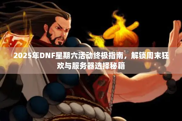 2025年DNF星期六活动终极指南，解锁周末狂欢与服务器选择秘籍