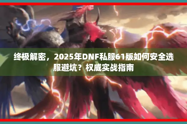终极解密，2025年DNF私服61版如何安全选服避坑？权威实战指南