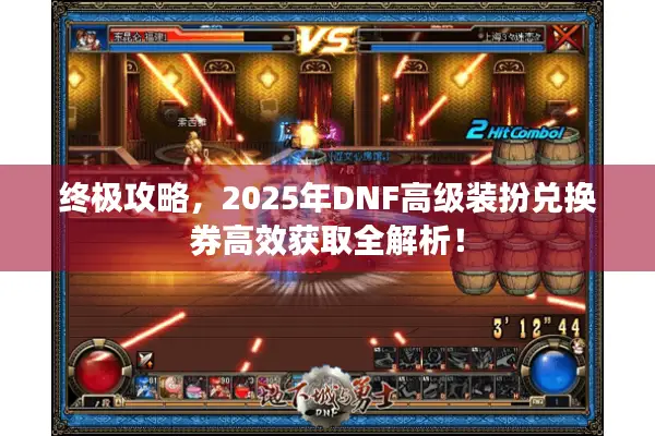 终极攻略，2025年DNF高级装扮兑换券高效获取全解析！