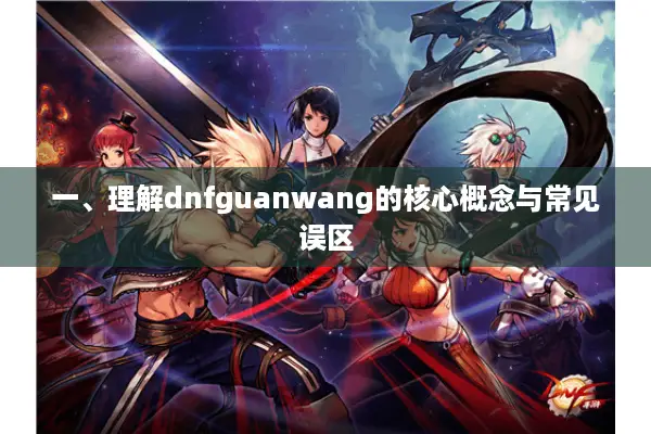 一、理解dnfguanwang的核心概念与常见误区