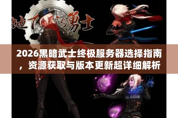 2026黑暗武士终极服务器选择指南，资源获取与版本更新超详细解析