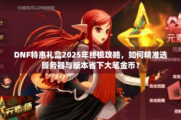 DNF特惠礼盒2025年终极攻略，如何精准选服务器与版本省下大笔金币？