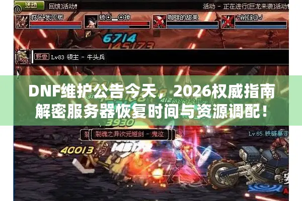 DNF维护公告今天，2026权威指南解密服务器恢复时间与资源调配！
