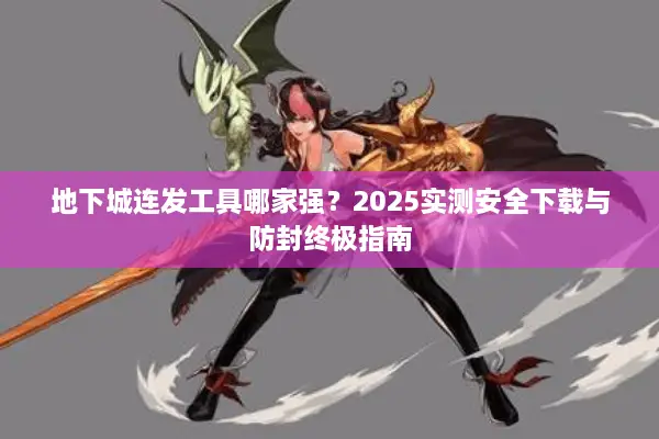地下城连发工具哪家强？2025实测安全下载与防封终极指南