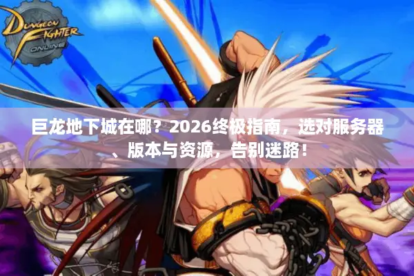巨龙地下城在哪？2026终极指南，选对服务器、版本与资源，告别迷路！