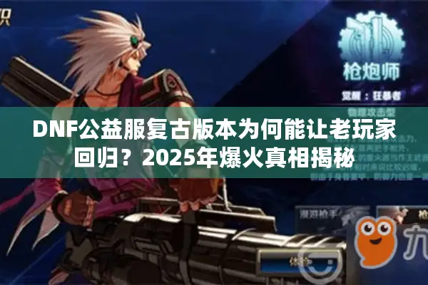 DNF公益服复古版本为何能让老玩家回归？2025年爆火真相揭秘