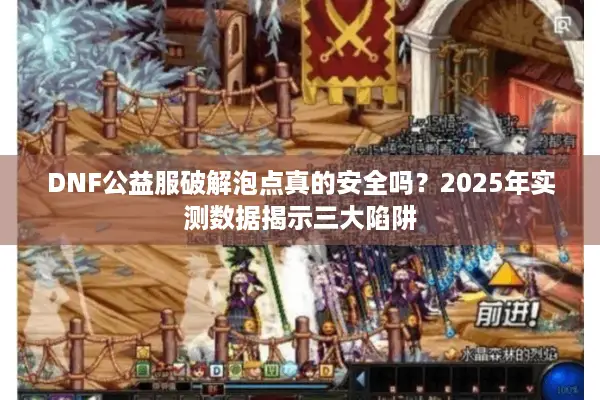 DNF公益服破解泡点真的安全吗？2025年实测数据揭示三大陷阱