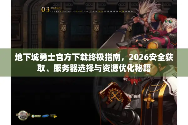 地下城勇士官方下载终极指南，2026安全获取、服务器选择与资源优化秘籍