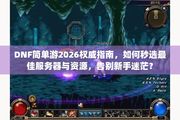 DNF简单游2026权威指南，如何秒选最佳服务器与资源，告别新手迷茫？