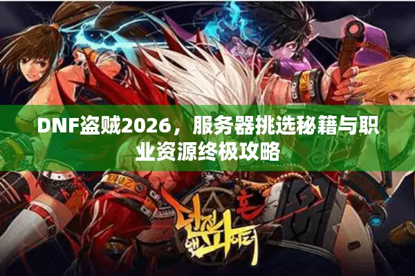 DNF盗贼2026，服务器挑选秘籍与职业资源终极攻略