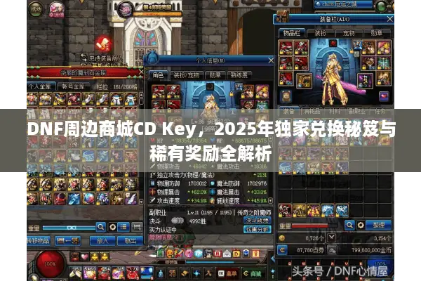 DNF周边商城CD Key，2025年独家兑换秘笈与稀有奖励全解析