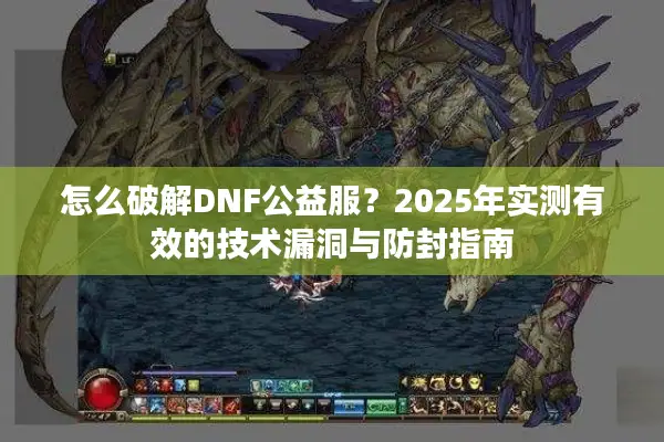 怎么破解DNF公益服？2025年实测有效的技术漏洞与防封指南