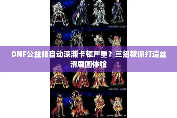 DNF公益服自动深渊卡顿严重？三招教你打造丝滑刷图体验