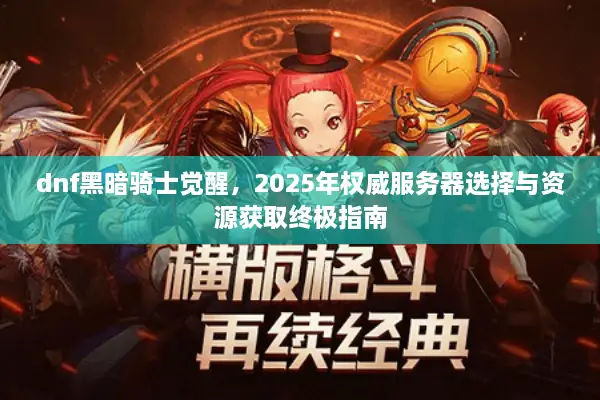 dnf黑暗骑士觉醒，2025年权威服务器选择与资源获取终极指南