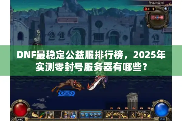 DNF最稳定公益服排行榜，2025年实测零封号服务器有哪些？