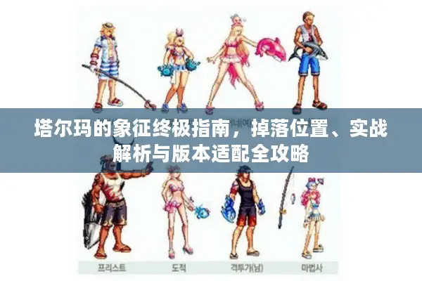 塔尔玛的象征终极指南，掉落位置、实战解析与版本适配全攻略