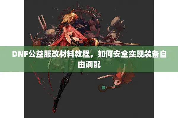 DNF公益服改材料教程，如何安全实现装备自由调配