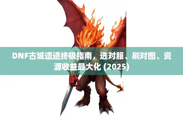DNF古城遗迹终极指南，选对服、刷对图、资源收益最大化 (2025)