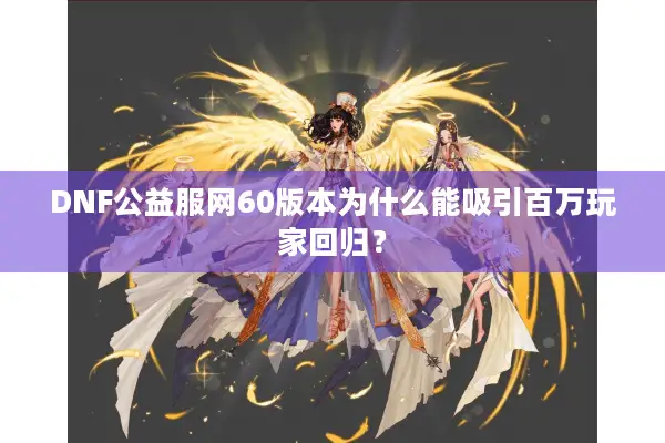 DNF公益服网60版本为什么能吸引百万玩家回归？