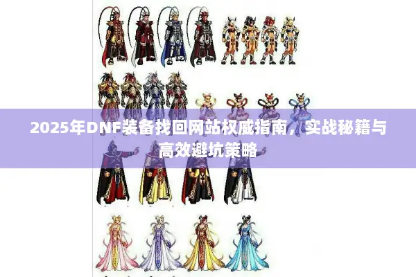 2025年DNF装备找回网站权威指南，实战秘籍与高效避坑策略