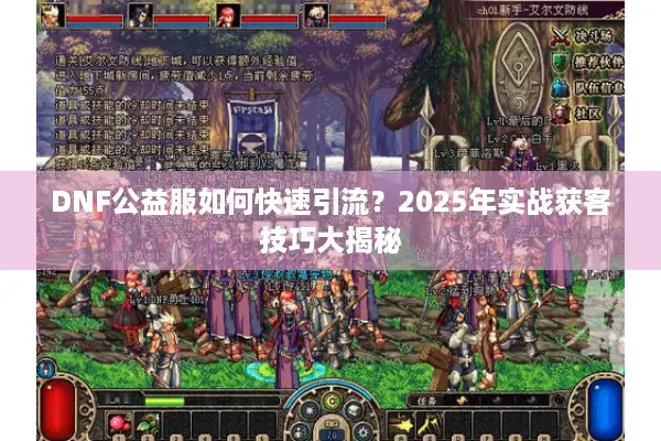 DNF公益服如何快速引流？2025年实战获客技巧大揭秘