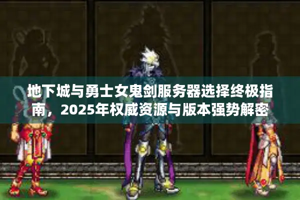 地下城与勇士女鬼剑服务器选择终极指南，2025年权威资源与版本强势解密