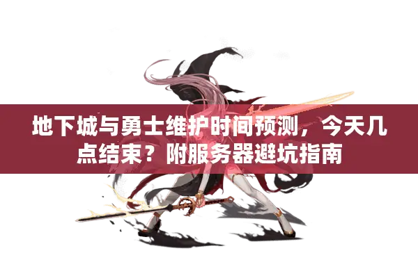 地下城与勇士维护时间预测，今天几点结束？附服务器避坑指南