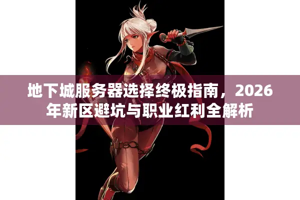 地下城服务器选择终极指南，2026年新区避坑与职业红利全解析