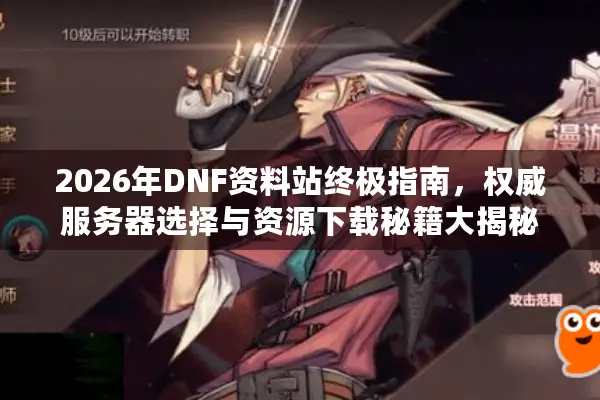 2026年DNF资料站终极指南，权威服务器选择与资源下载秘籍大揭秘