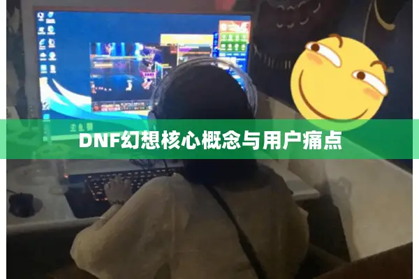 DNF幻想核心概念与用户痛点