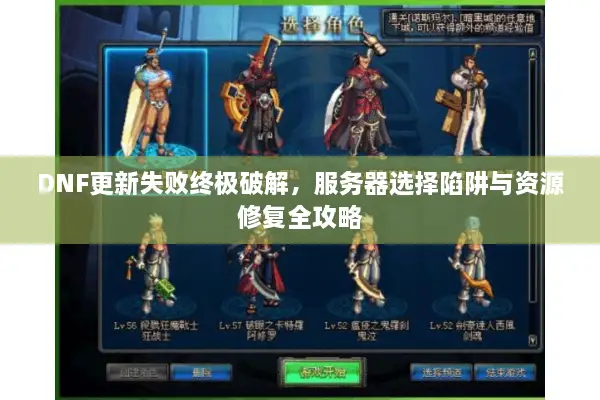 DNF更新失败终极破解，服务器选择陷阱与资源修复全攻略
