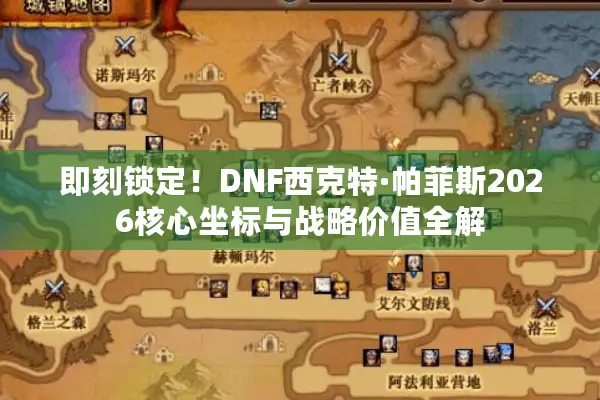 即刻锁定！DNF西克特·帕菲斯2026核心坐标与战略价值全解