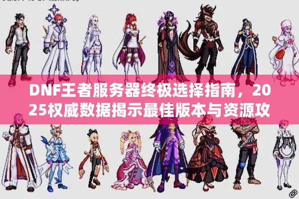 DNF王者服务器终极选择指南，2025权威数据揭示最佳版本与资源攻略