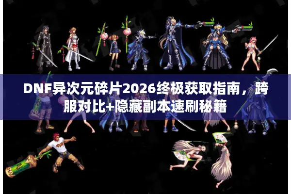 DNF异次元碎片2026终极获取指南，跨服对比+隐藏副本速刷秘籍
