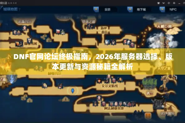 DNF官网论坛终极指南，2026年服务器选择、版本更新与资源秘籍全解析
