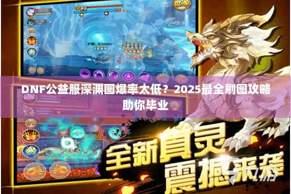 DNF公益服深渊图爆率太低？2025最全刷图攻略助你毕业
