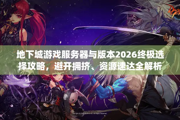 地下城游戏服务器与版本2026终极选择攻略，避开拥挤、资源速达全解析