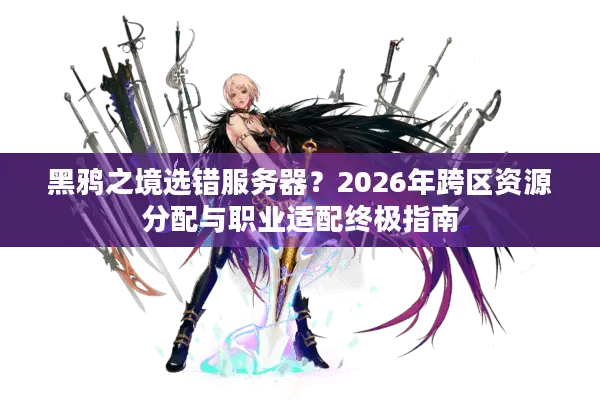 黑鸦之境选错服务器？2026年跨区资源分配与职业适配终极指南