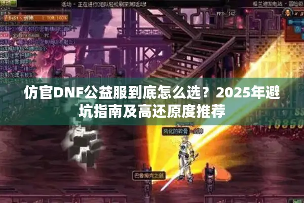 仿官DNF公益服到底怎么选？2025年避坑指南及高还原度推荐