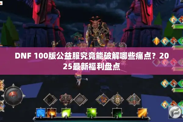 DNF 100版公益服究竟能破解哪些痛点？2025最新福利盘点