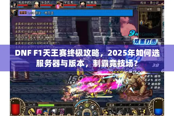 DNF F1天王赛终极攻略，2025年如何选服务器与版本，制霸竞技场？