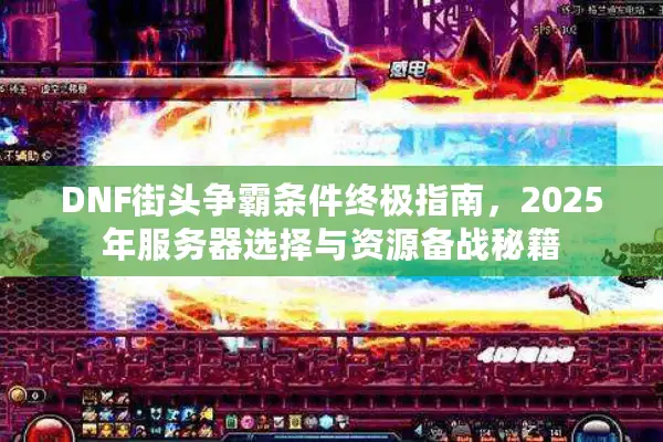 DNF街头争霸条件终极指南，2025年服务器选择与资源备战秘籍