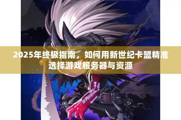 2025年终极指南，如何用新世纪卡盟精准选择游戏服务器与资源