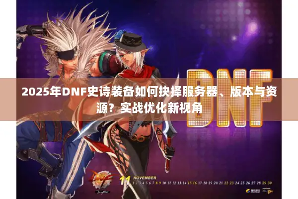 2025年DNF史诗装备如何抉择服务器、版本与资源？实战优化新视角