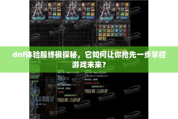 dnf体验服终极探秘，它如何让你抢先一步掌控游戏未来？