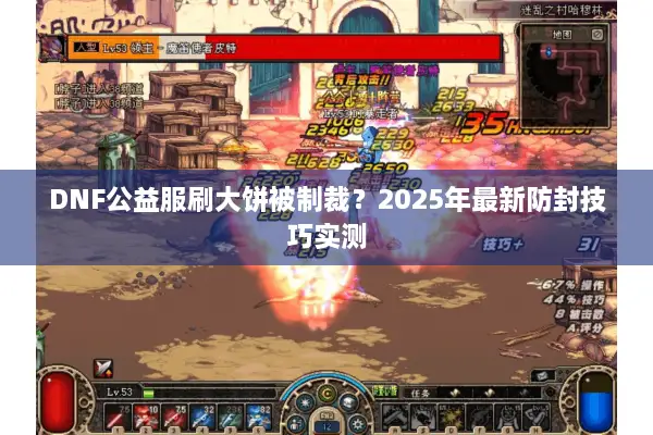 DNF公益服刷大饼被制裁？2025年最新防封技巧实测